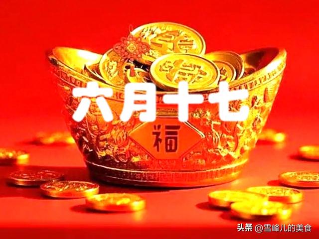 今天
农历六月十七，再忙也要记得“吃4样，做1事”财源
广进寓意好